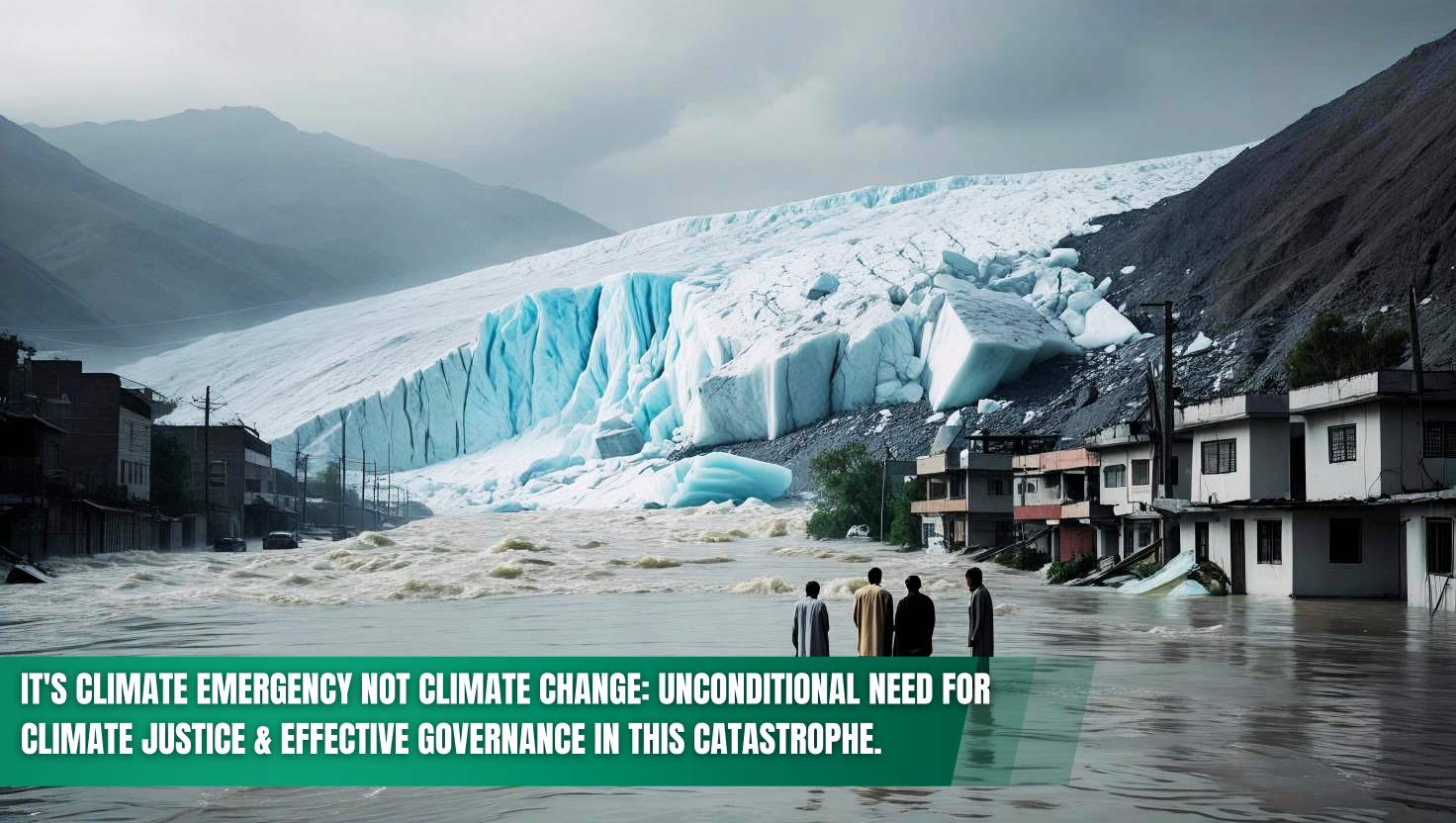 IT'S CLIMATE EMERGENCY NOT CLIMATE CHANGE: UNCONDITIONAL NEED FOR CLIMATE JUSTICE & EFFECTIVE GOVERNANCE IN THIS CATASTROPHE.